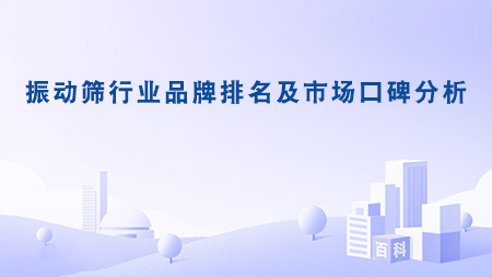 振動(dòng)篩行業(yè)品牌排名及市場口碑分析